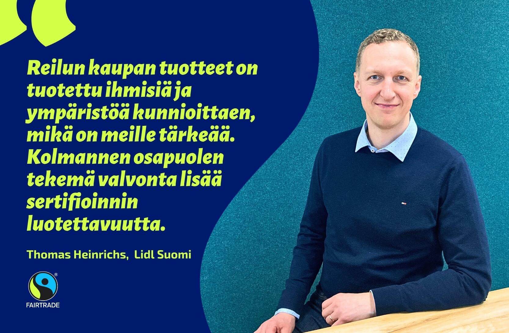 Lidl yhdistää vastuullisuuden ja edulliset hinnat. Kuvassa Lidl Suomen osto-osaston johtaja Thomas Heinrichs. Lainaus kuvassa: "Reilun kaupan tuotteet on tuotettu ihmisiä ja ympäristöä kunnioittaen, mikä on meille tärkeää. Kolmannen osapuolen tekemä valvonta lisää sertifioinnin luotettavuutta".
