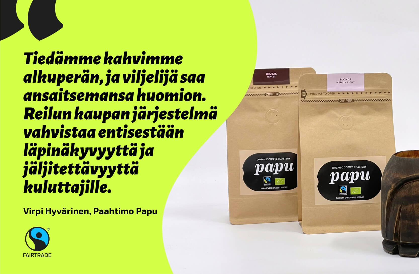 Paahtimo Papun Reilun kaupan kahveja ruskeissa paperipusseissa. Lainaus: Tiedämme tarkkaan, mistä kahvimme tulee, ja viljelijä saa ansaitsemansa huomion. Reilun kaupan järjestelmä vahvistaa entisestään läpinäkyvyyttä ja jäljitettävyyttä kuluttajille.